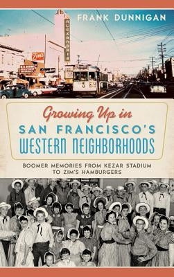 Growing Up in San Francisco's Western Neighborhoods: Boomer Memories from Kezar Stadium to Zim's Hamburgers by Dunnigan, Frank