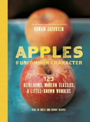 Apples of Uncommon Character: 123 Heirlooms, Modern Classics, & Little-Known Wonders by Jacobsen, Rowan