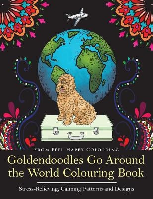 Goldendoodles Go Around the World Colouring Book: Goldendoodle Coloring Book - Perfect Goldendoodle Gifts Idea for Adults and Older Kids by Feel Happy Colouring