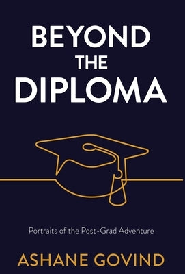 Beyond the Diploma: Portraits of the Post-Grad Adventure by Govind, Ashane