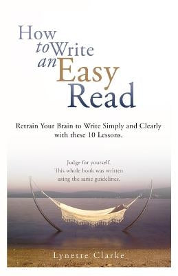 How to Write an Easy Read.: Retrain Your Brain to Write Simply and Clearly. by Clarke, Lynette