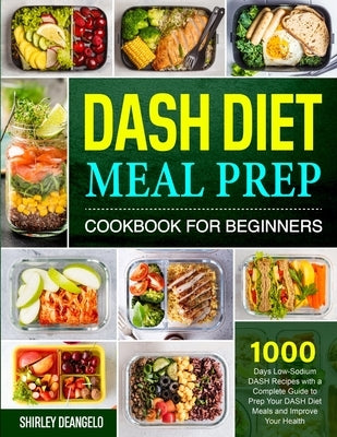 DASH Diet Meal Prep Cookbook for Beginners: 1000 Days Low-Sodium DASH Recipes with a Complete Guide to Prep Your DASH Diet Meals and Improve Your Heal by Deangelo, Shirley