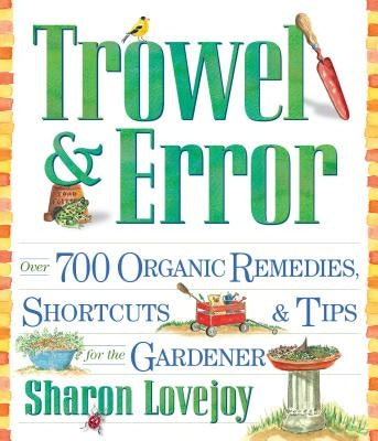 Trowel and Error: Over 700 Organic Remedies, Shortcuts, and Tips for the Gardener by Lovejoy, Sharon
