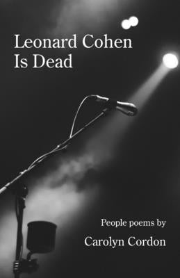 Leonard Cohen Is Dead: People poems by Cordon, Carolyn