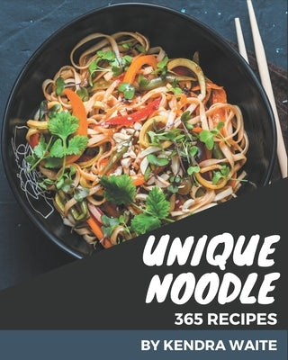 365 Unique Noodle Recipes: Greatest Noodle Cookbook of All Time by Waite, Kendra
