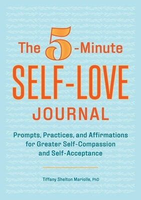 The 5-Minute Self-Love Journal: Prompts, Practices, and Affirmations for Greater Self-Compassion and Self-Acceptance by Mariolle, Tiffany Shelton