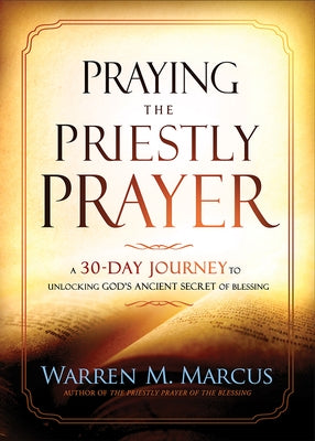 Praying the Priestly Prayer: A 30-Day Journey to Unlocking God's Ancient Secret of Blessing by Marcus, Warren