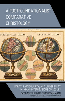 A Postfoundationalist Comparative Christology: Parity, Particularity, and Universality in Indian Interreligious Dialogues by Sivasubramanian, David Muthukumar