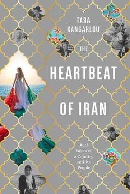 The Heartbeat of Iran: Real Voices of a Country and Its People by Kangarlou, Tara