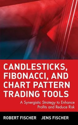 Candlesticks, Fibonacci, and Chart Pattern Trading Tools: A Synergistic Strategy to Enhance Profits and Reduce Risk by Fischer, Robert