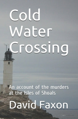 Cold Water Crossing: An account of the murders at the Isles of Shoals by Faxon, David