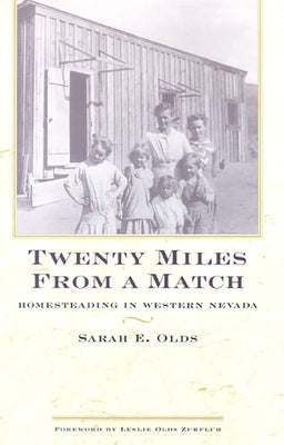 Twenty Miles from a Match: Homesteading in Western Nevada by Olds, Sarah E.