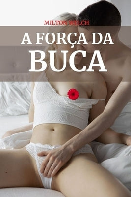 A Força Da Buca: Uma Introdução e Manual Básico de Buceta Feminina by Welch, Milton