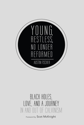 Young, Restless, No Longer Reformed: Black Holes, Love, and a Journey in and Out of Calvinism by Fischer, Austin