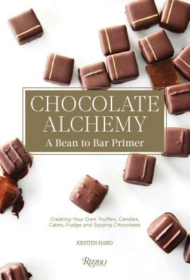 Chocolate Alchemy: A Bean-To-Bar Primer by Hard, Kristen