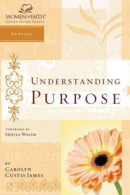 Understanding Purpose: Women of Faith Study Guide Series by James, Carolyn Custis