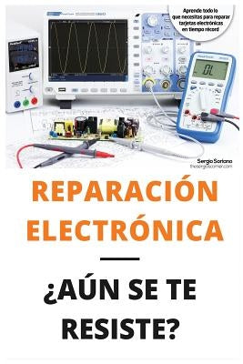 Reparación Electrónica ¿aún Se Te Resiste? - El Libro: El Libro Para Todos Aquellos Técnicos de Mantenimiento Que Quieran Aprender a Reparar Electróni by Jimenez Tsc, Sergio Soriano