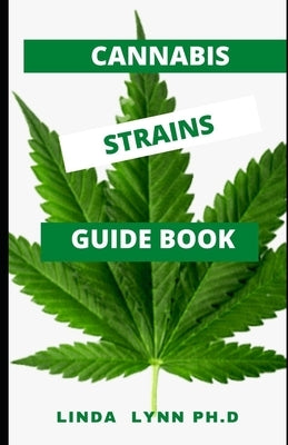 Cannabis Strains Guide Book: Comprehensive and Ultimate Guide of Cannabis Strains and Marijuana Benefit for Human Uses by Lynn Ph. D., Linda