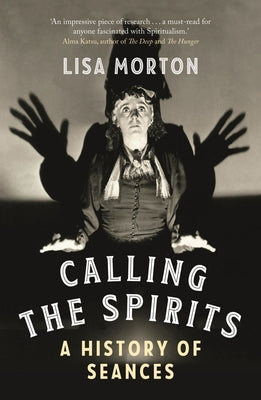 Calling the Spirits: A History of Seances by Morton, Lisa