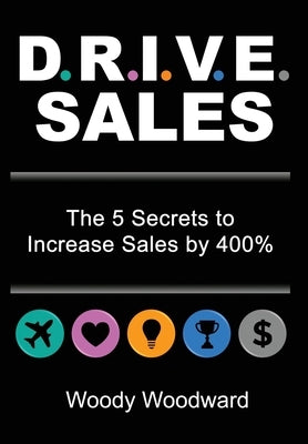 DRIVE Sales: The 5 Secrets to Increase Your Sales by 400% by Woodward, Woody