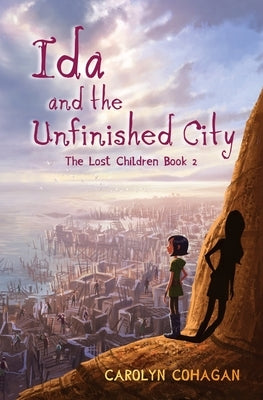 Ida and the Unfinished City: The Lost Children Book 2 by Cohagan, Carolyn