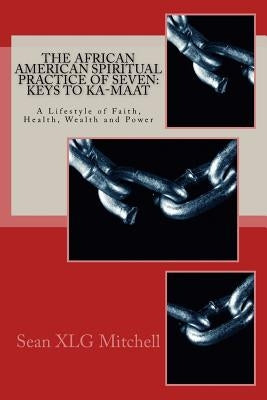 The African American Spiritual Practice of Seven: Keys To Ka-Maat: A Lifestyle of Faith, Health, Wealth and Power by Mitchell, Sean Xlg