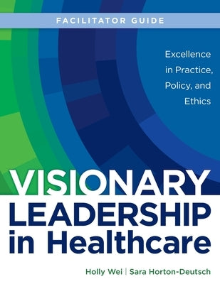 FACILITATOR GUIDE for Visionary Leadership in Healthcare by Wei, Holly