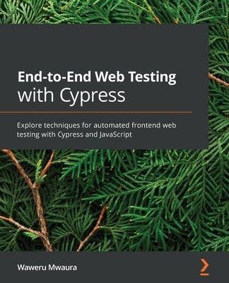 End-to-End Web Testing with Cypress: Explore techniques for automated frontend web testing with Cypress and JavaScript by Mwaura, Waweru