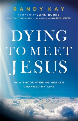 Dying to Meet Jesus: How Encountering Heaven Changed My Life by Kay, Randy