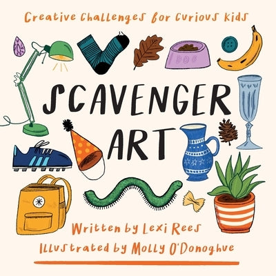 Scavenger Art: Creative challenges for curious kids by Rees, Lexi