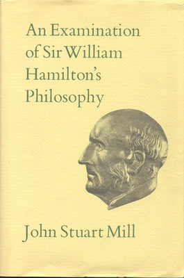 An Examination of Sir William Hamilton's Philosophy: Volume IX by Mill, John Stuart