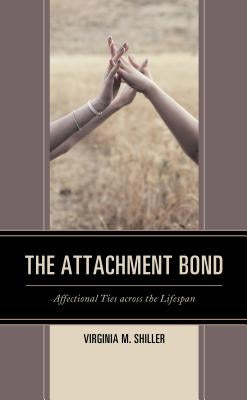 The Attachment Bond: Affectional Ties across the Lifespan by Shiller, Virginia M.