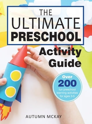 The Ultimate Preschool Activity Guide: Over 200 Fun Preschool Learning Activities for Kids Ages 3-5 by McKay, Autumn