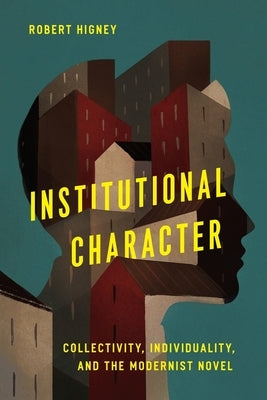 Institutional Character: Collectivity, Individuality, and the Modernist Novel by Higney, Robert