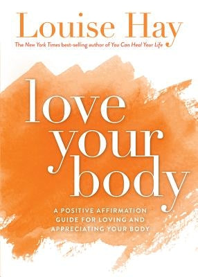 Love Your Body: A Positive Affirmation Guide for Loving and Appreciating Your Body by Hay, Louise L.