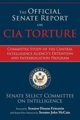 The Official Senate Report on CIA Torture: Committee Study of the Central Intelligence Agency's Detention and Interrogation Program by U S Senate Select Committee on Intellige