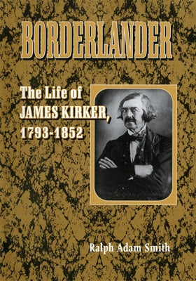 Borderlander: The Life of James Kirker, 1793-1852 by Smith, Ralph Adam