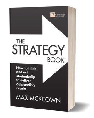 The Strategy Book: How to Think and ACT Strategically to Deliver Outstanding Results by McKeown, Max