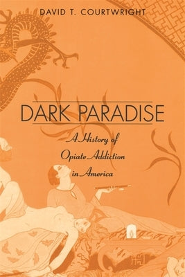 Dark Paradise: A History of Opiate Addiction in America by Courtwright, David T.