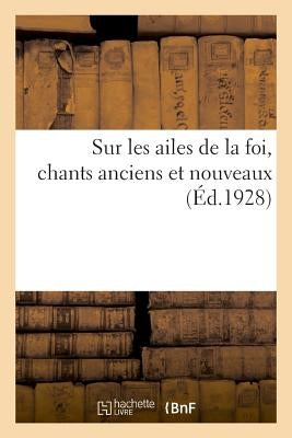 Sur Les Ailes de la Foi, Chants Anciens Et Nouveaux by Sans Auteur