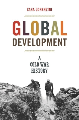 Global Development: A Cold War History by Lorenzini, Sara