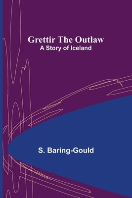 Grettir the Outlaw: A Story of Iceland by Baring-Gould, S.