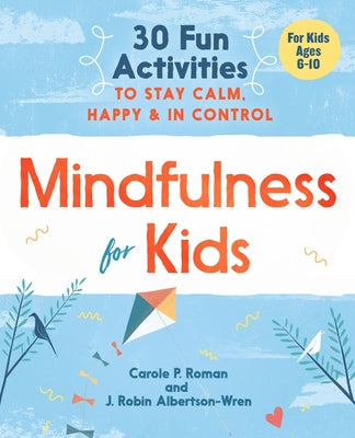 Mindfulness for Kids: 30 Fun Activities to Stay Calm, Happy, and in Control by Roman, Carole P.