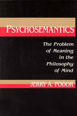 Psychosemantics: The Problem of Meaning in the Philosophy of Mind by Fodor, Jerry A.