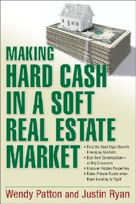 Making Hard Cash in a Soft Real Estate Market: Find the Next High-Growth Emerging Markets, Buy New Construction--At Big Discounts, Uncover Hidden Prop by Patton, Wendy