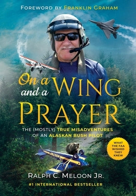 On a Wing and a Prayer: The (Mostly) True Misadventures of an Alaskan Bush Pilot by Meloon, Ralph C.