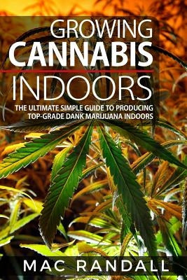 Cannabis: Growing Cannabis Indoors: The Ultimate Simple Guide To Producing Top-Grade Dank Marijuana Indoors by Randall, Mac