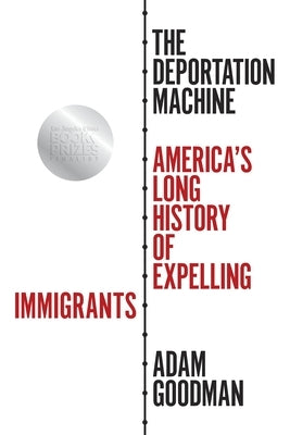 The Deportation Machine: America's Long History of Expelling Immigrants by Goodman, Adam