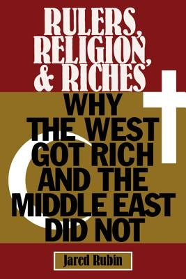 Rulers, Religion, and Riches: Why the West Got Rich and the Middle East Did Not by Rubin, Jared