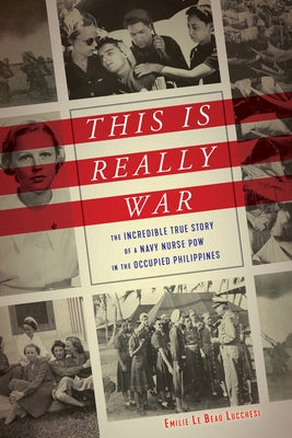 This Is Really War: The Incredible True Story of a Navy Nurse POW in the Occupied Philippines by Le Beau Lucchesi, Emilie